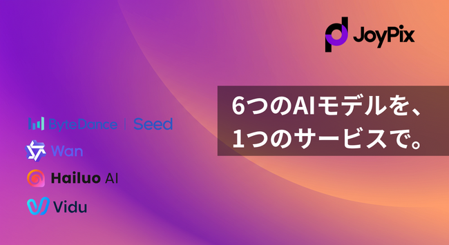 「JoyPix」、業界最多クラス6種のAI動画生成モデルを新搭載 ～表現力が飛躍的に向上～
