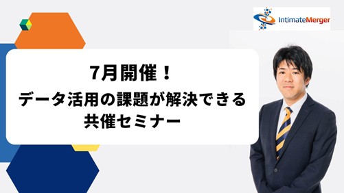 インティメート・マージャー、【7月開催】データ活用の課題が解決できる共催セミナー決定