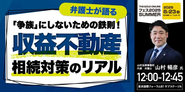 山村法律事務所 山村 暢彦 氏 による特別講演決定！『「争族」にしないための鉄則！弁護士が語る“収益不動産”相続対策のリアル』｜THE GOLD ONLINE フェス 2025 SUMMER