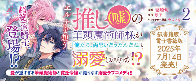 1巻は発売即重版！91万回再生突破！【CV：石川由依/内山昂輝】ボイスコミック動画も好評公開中の『推し（嘘）の筆頭魔術師様が「俺たち、両思いだったんだね」と溺愛してくるんですが!?』待望の2巻発売
