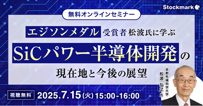 【7月15日(火) 無料セミナー】『エジソンメダル受賞者 松波氏に学ぶSiCパワー半導体開発の現在地と今後の展望』を開催（ストックマーク主催）