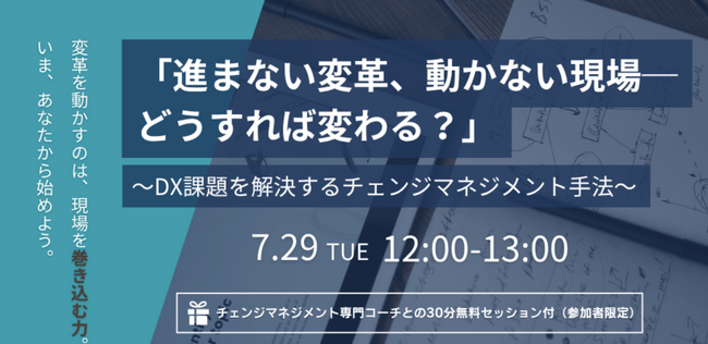 【7/29(火)開催】DX推進者向けウェビナー：「進まない変革、動かない現場ーどうすれば変わる？」DX課題を解決するチェンジマネジメント手法