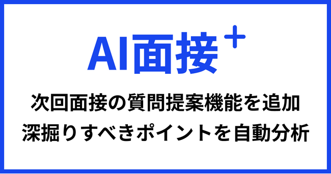 「AI面接+」に次回面接の質問提案機能を追加 ～AIが候補者の回答を分析し、深掘りすべきポイントを自動提案～