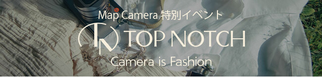 【9/15（月・祝）開催】 特別イベント「TOP NOTCH」（トップナッチ）マップカメラが打ち出す新たな世界観 『Camera is Fashion』