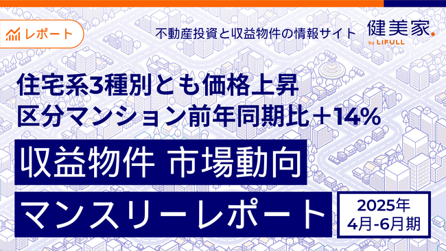 住宅系3種別とも価格上昇、区分マンション前年同期比＋14%　「収益物件 市場動向四半期レポート」2025年4月～6月期