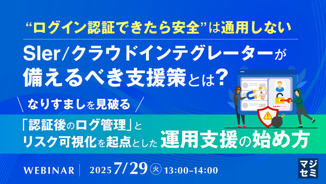 『“ログイン認証できたら安全”は通用しない、SIer／クラウドインテグレーターが備えるべき支援策とは？』というテーマのウェビナーを開催