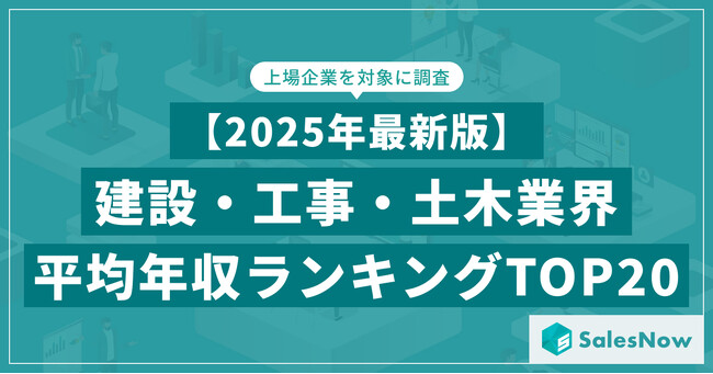 【2025年最新版】建設・工事・土木業界 平均年収ランキング／SalesNow DBレポート