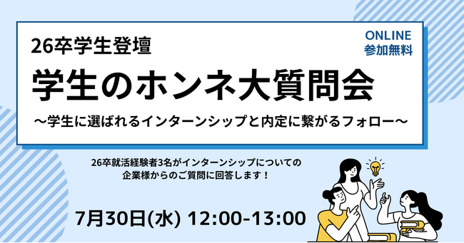 【7/30開催】26卒学生登壇「学生のホンネ大質問会 ～学生に選ばれるインターンシップと内定に繋がるフォロー～」ウェビナーを開催いたします。