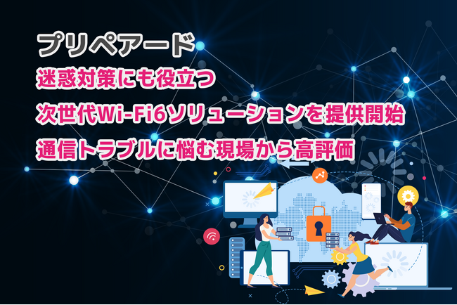プリペアード 迷惑対策にも役立つ次世代Wi-Fi6ソリューションを提供開始　通信トラブルに悩む現場から高評価