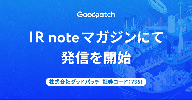 グッドパッチ、メディアプラットフォームnoteの「IR noteマガジン」にて発信を開始