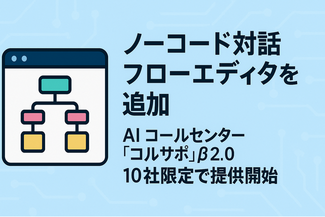 AI コールセンター「コルサポ」、現場で作れるノーコード対話フローエディタを先行公開