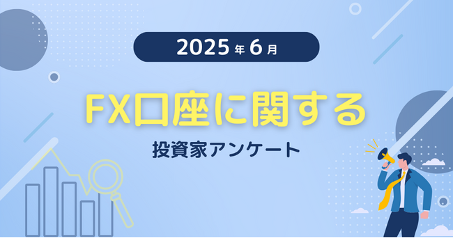 【2025年6月度】FX口座に関する投資家アンケート
