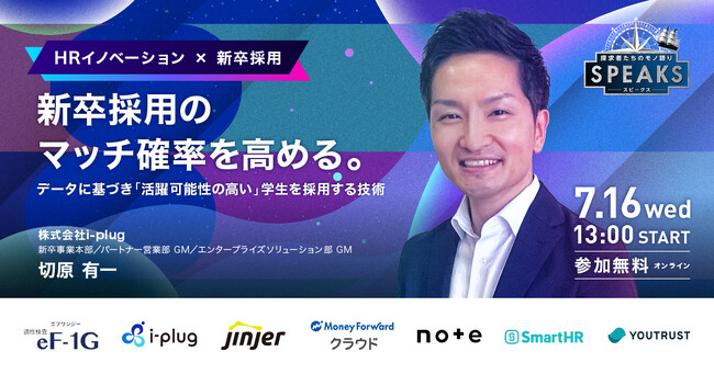 【株式会社i-plug 切原氏に聞く『狙い通りの新卒採用を実現するプロセス』】｜SPEAKS HRリーダーズサミット（7/16開催・参加無料）
