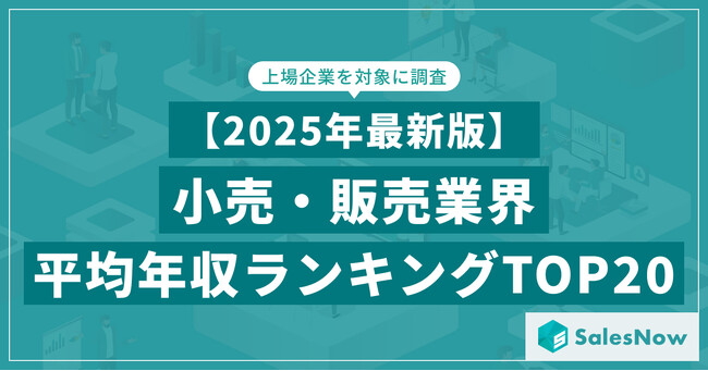 【2025年最新版】小売・販売業界 平均年収ランキング／SalesNow DBレポート