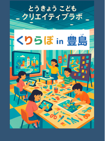 豊島区初開催！東京都と連携したイベント「くりらぼin豊島（とうきょうこどもクリエイティブラボ）」を8月から10月まで計12日間実施します！