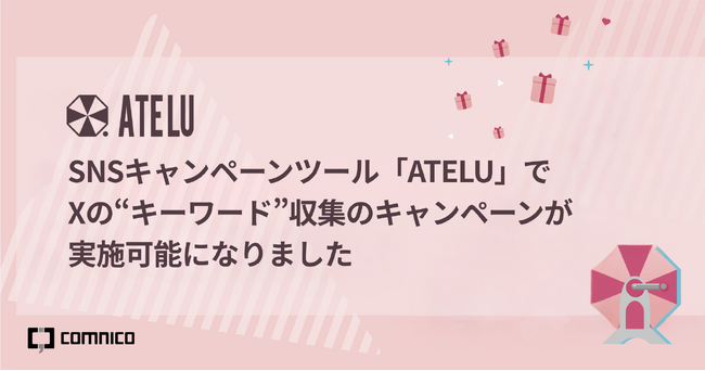 コムニコが開発・提供するSNSキャンペーンツール「ATELU（アテル）」で、Xの“キーワード”収集のキャンペーンが実施可能になりました