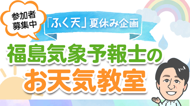 【参加者募集中】「ふく天」夏休み企画『福島気象予報士のお天気教室』を8月24日（日）東海テレビ本社にて開催！