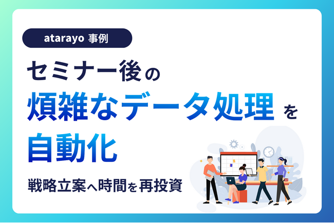 【作業時間80％削減】セミナー後の煩雑なデータ処理の自動化で、人為的ミスゼロ＆業務効率が大幅改善したデータ支援事例を公開