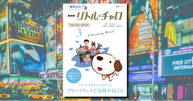 いよいよ完結！　NHK英語ドラマ 「リトル・チャロ」 シリーズ第3巻『音声DL付 NHK リトル・チャロ ストーリー・ブック3 ～A Broadway Miracle』が 2025年7月14日発売！
