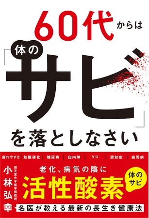 ベストセラー名医・小林弘幸最新作！　60代から急に老け込む人といつまでも元気な人の違いは？　その答えは「サビ」にあり！　長生き健康法の決定版