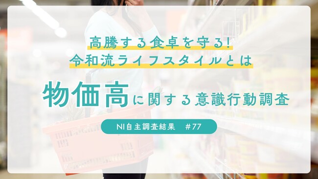～高騰する食卓を守る！令和流ライフスタイルとは～物価高に関する意識行動調査