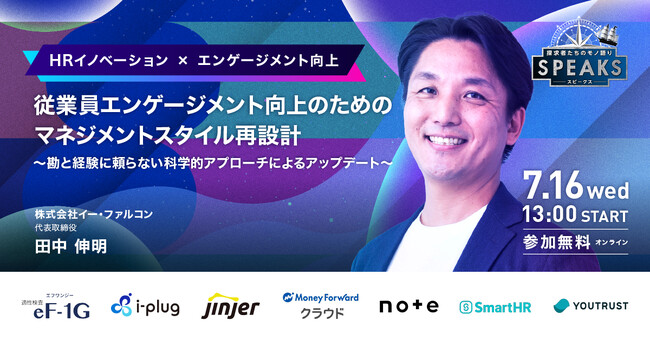 【株式会社イー・ファルコン 代表 田中氏に訊く『従業員エンゲージメント向上のためのマネジメントスタイル再設計』】｜SPEAKS HRリーダーズサミット（7/16開催・参加無料）