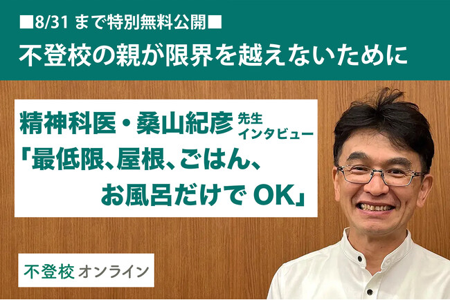 【不登校の親向け記事を特別無料公開】精神科医・桑山紀彦氏インタビュー～「最低限、屋根、ごはん、お風呂だけでOK」親が限界を越えないために知っておきたいこと～