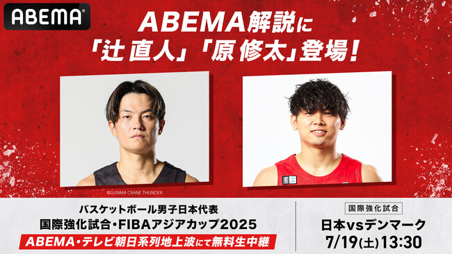 「ABEMA」、「日本vsデンマーク」戦を7月19日（土）午後1時より無料生中継！現役Bリーガー・辻直人＆原修太が解説で初共演