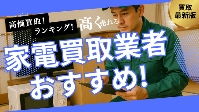 家電買取のおすすめ業者8社ランキング!持ち込みできる業者や高く売れるものを詳しく紹介します