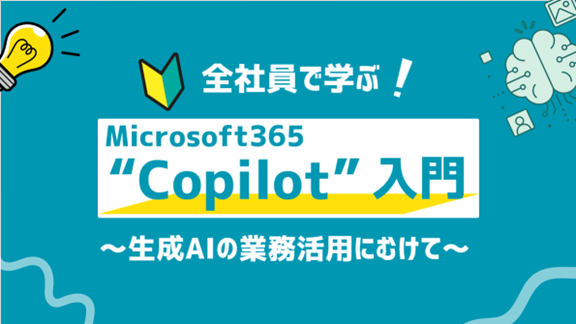 生成AIの業務活用を全社員へ―「Microsoft 365 Copilot入門」eラーニング新登場