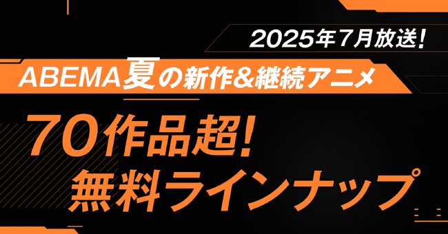 2025年夏アニメ、「ABEMA」無料作品全ラインナップを発表！独占＆最速配信は18作品、無料作品は70作品超！