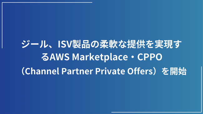 ジール、ISV製品の柔軟な提供を実現するAWS Marketplace・CPPO（Channel Partner Private Offers）を開始