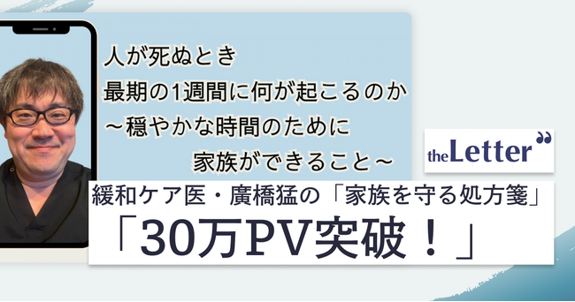 【30万PV突破】「人が死ぬとき 最期の1週間に何が起こるのか」─ 緩和ケア医・廣橋 猛氏の記事が、プロ・専門家向け執筆プラットフォーム「theLetter」で大きな反響