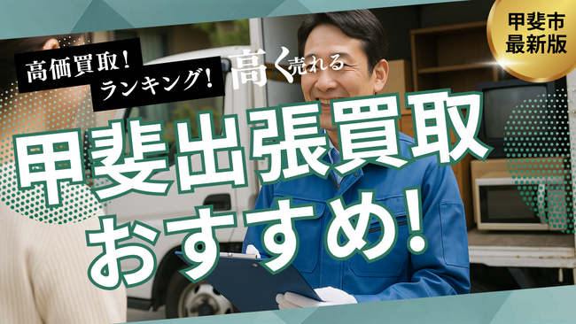 甲斐市の出張買取サービスのおすすめランキングを発表！リサイクルショップで買取できないものも紹介します