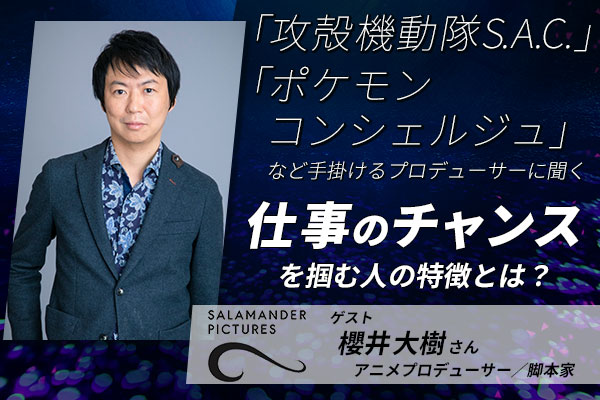 「攻殻機動隊S.A.C.」「ポケモンコンシェルジュ」プロデューサー・櫻井大樹さんに聞く～チャンスを掴む人の特徴～などトークイベント【8/3（日）開催】