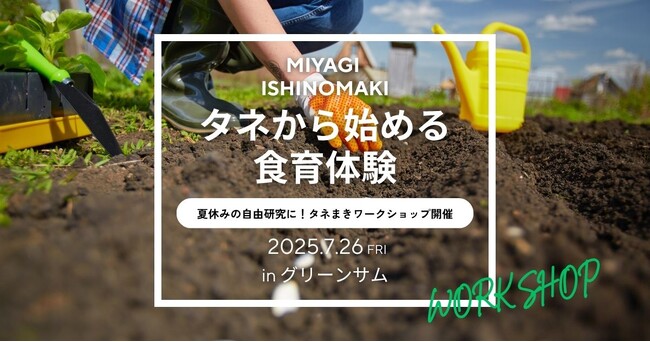 【宮城石巻】タネから始める「食育体験」で夏休みの自由研究に！7/26(土)タネまきワークショップ開催