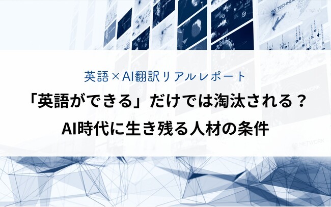【英語×AI翻訳リアルレポート】「英語ができる」だけでは淘汰される？AI時代に生き残る人材の条件
