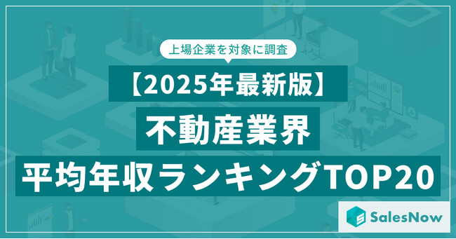 【2025年最新版】不動産業界 平均年収ランキング/SalesNow DBレポート