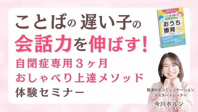 7/24,28ことばの遅い子の会話力をどんどん伸ばす「自閉症専用３ヶ月おしゃべり上達メソッド体験セミナー」人気WEBサイトコラム連載記念開催