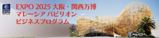 EXPO 2025 大阪・関西万博 マレーシアパビリオンビジネスプログラム【16週目(7/28～8/1)　商談会・セミナーの開催】