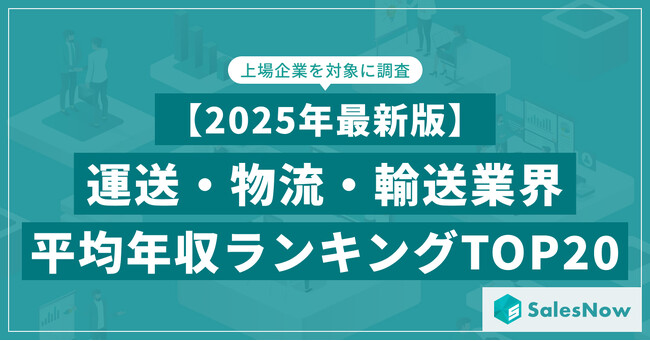 【2025年最新版】運送・物流・輸送業界 平均年収ランキング／SalesNow DBレポート