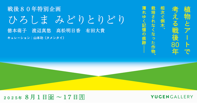【YUGEN Gallery】戦後80年特別企画「ひろしま みどりとりどり」　植物に焦点を当てた作品をつうじて、身近な視点から戦後80年間を見つめなおす展覧会