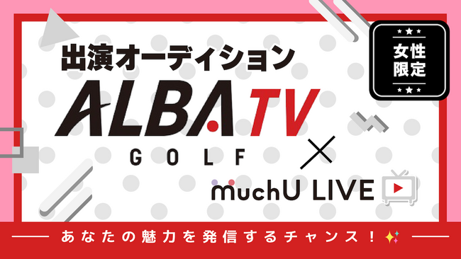 チャンネル登録者数37万人を超えるゴルフ専門インターネットTV局 ALBA TV × MuchU LIVE レポーターオーディション開催決定！
