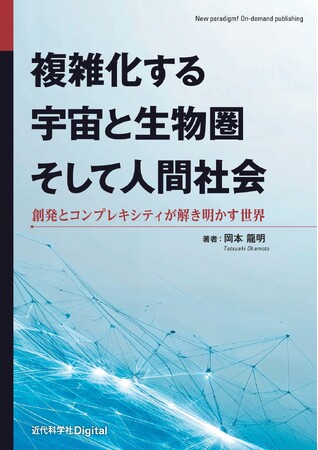 世界はなぜ複雑化するのか？ 「コンプレキシティ増大の法則」が、その謎を解き明かす！ 『複雑化する宇宙と生物圏そして人間社会　創発とコンプレキシティが解き明かす世界』発行