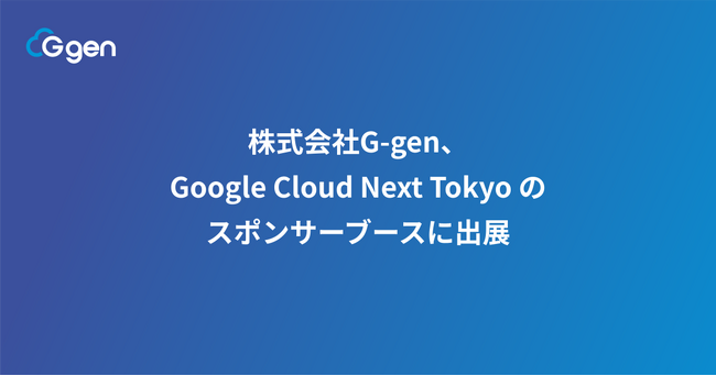 株式会社G-gen、Google Cloud Next Tokyo のスポンサーブースに出展