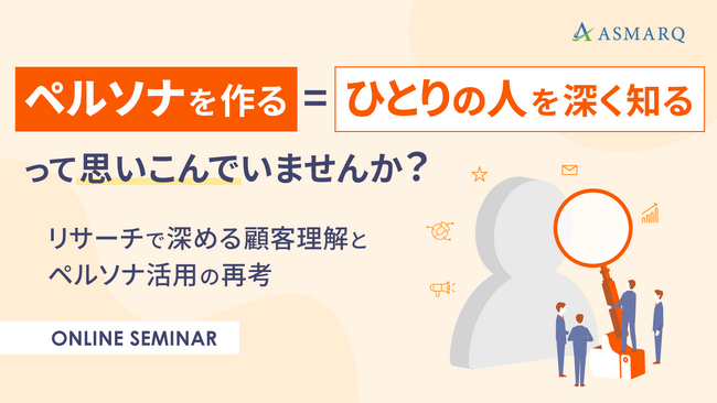 【セミナー開催】「ペルソナを作る=ひとりの人を深く知る」って思い込んでいませんか？リサーチで深める顧客理解とペルソナ活用の再考