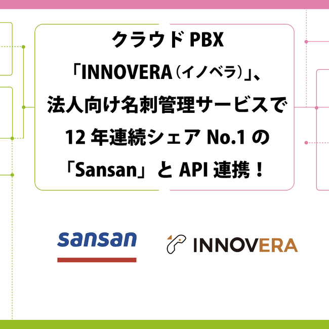 クラウドPBX「INNOVERA（イノベラ）」、法人向け名刺管理サービスで12年連続シェアNo.1の「Sansan」とAPI連携！