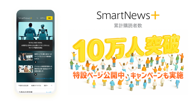 有料メディアの厳選記事が読めるサブスクサービス「SmartNews＋」累計購読者数10万人を突破、特設ページを公開し記念キャンペーンを実施