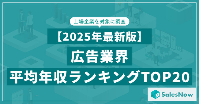 【2025年最新版】広告業界 平均年収ランキング／SalesNow DBレポート