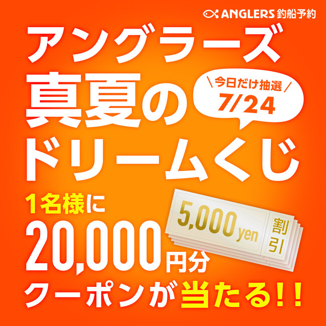 【7/24は20,000円分クーポンが当たる】4日間限定！釣り船を予約するだけ！毎日賞品が変わる「ANGLERS真夏のドリームくじ」開催中！毎日抽選で豪華賞品をプレゼント！